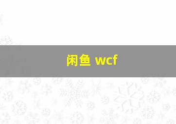 闲鱼 wcf